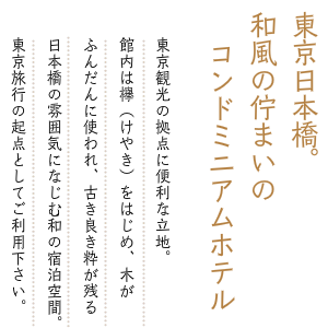 日本橋の古き良き粋・伝統になじむ、和風の空間。旅館のような落ち着く和空間とホテルのような設備が整った快適な滞在を実現できます